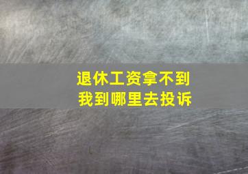 退休工资拿不到 我到哪里去投诉